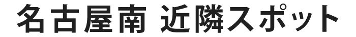 名古屋南近隣スポット